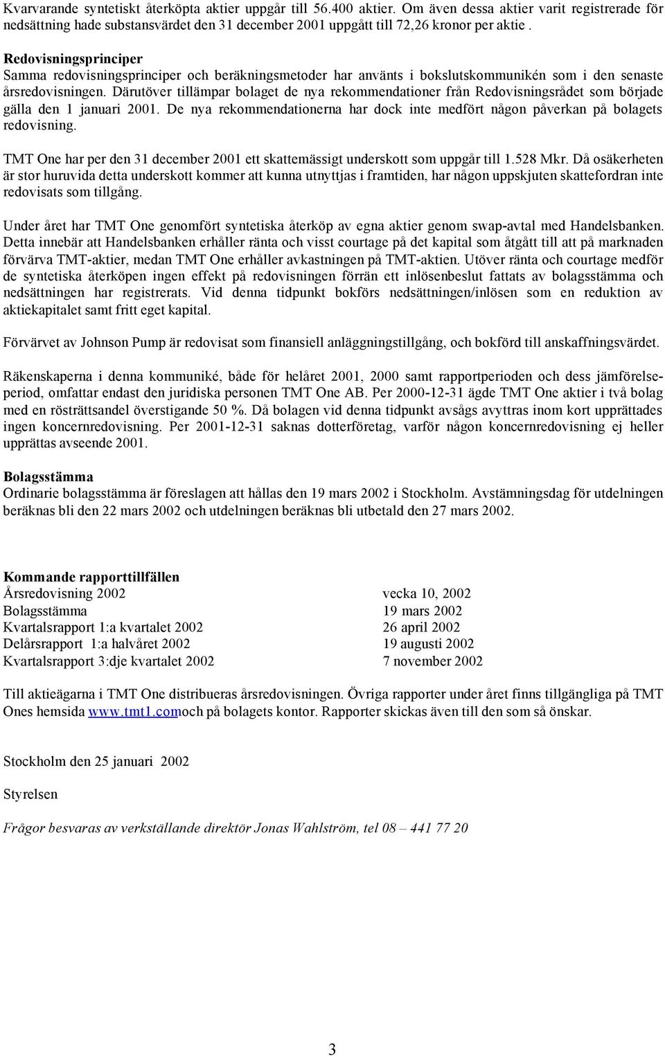 Därutöver tillämpar bolaget de nya rekommendationer från Redovisningsrådet som började gälla den 1 januari 2001. De nya rekommendationerna har dock inte medfört någon påverkan på bolagets redovisning.