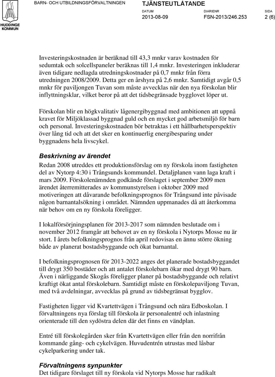 Investeringen inkluderar även tidigare nedlagda utredningskostnader på 0,7 mnkr från förra utredningen 2008/2009. Detta ger en årshyra på 2,6 mnkr.