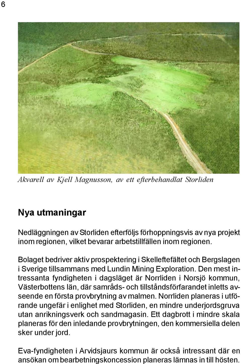 Den mest intressanta fyndigheten i dagsläget är Norrliden i Norsjö kommun, Västerbottens län, där samråds- och tillståndsförfarandet inletts avseende en första provbrytning av malmen.