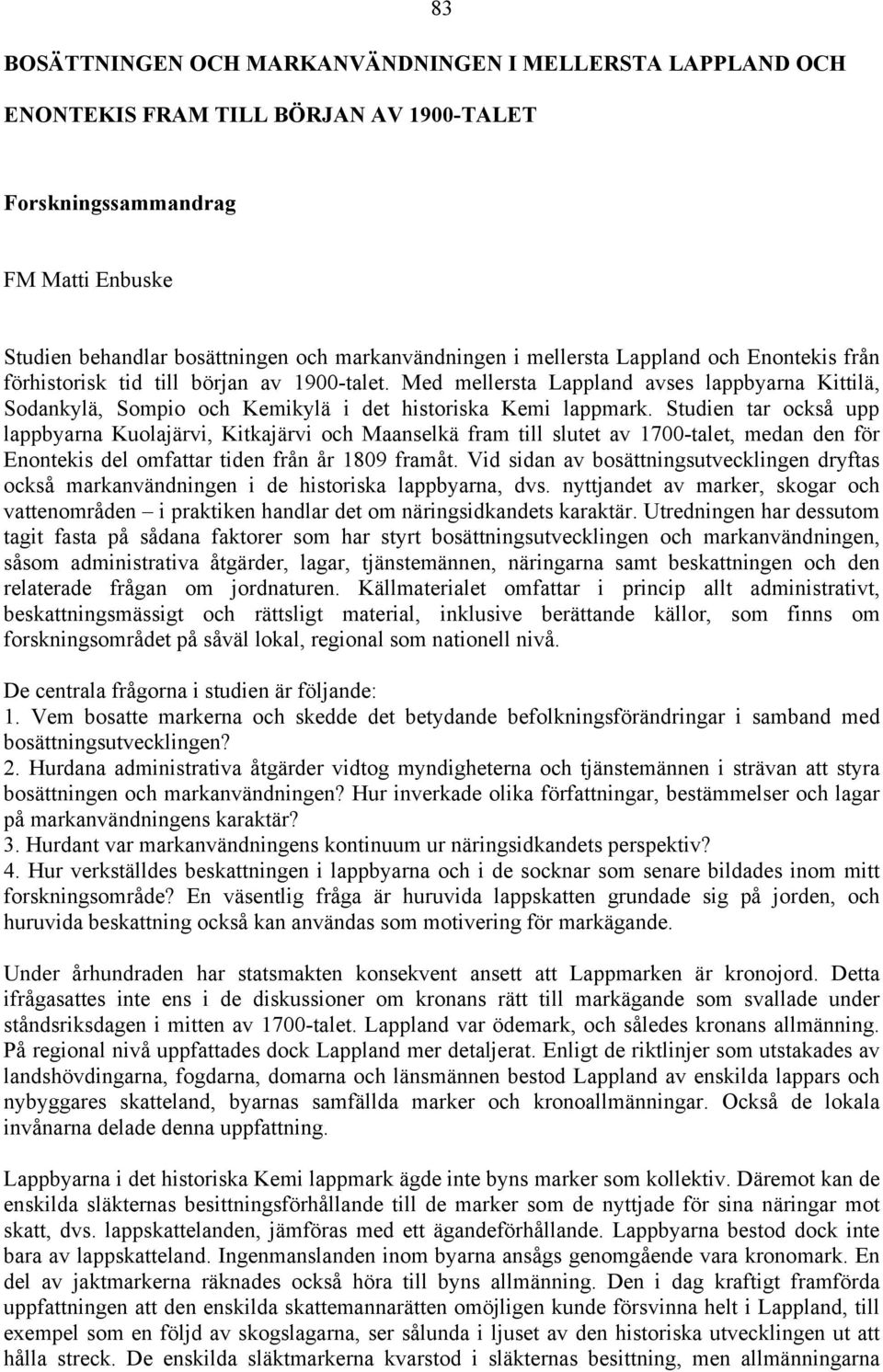 Studien tar också upp lappbyarna Kuolajärvi, Kitkajärvi och Maanselkä fram till slutet av 1700-talet, medan den för Enontekis del omfattar tiden från år 1809 framåt.