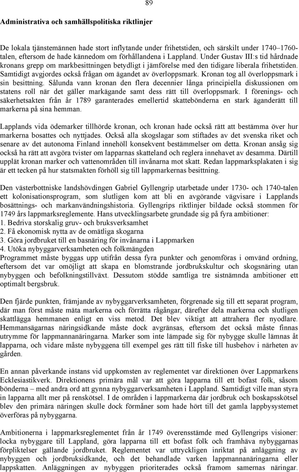 Kronan tog all överloppsmark i sin besittning. Sålunda vann kronan den flera decennier långa principiella diskussionen om statens roll när det gäller markägande samt dess rätt till överloppsmark.