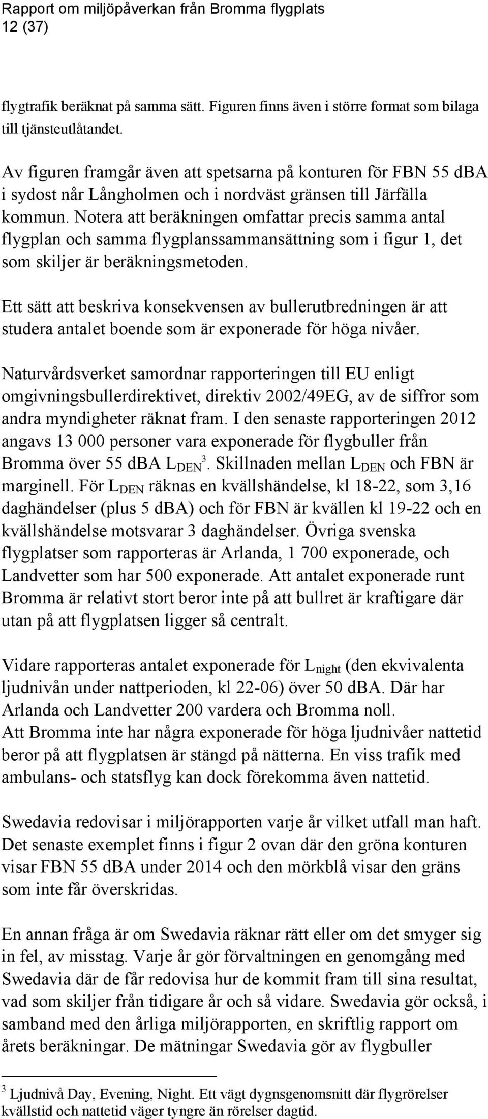 Notera att beräkningen omfattar precis samma antal flygplan och samma flygplanssammansättning som i figur 1, det som skiljer är beräkningsmetoden.