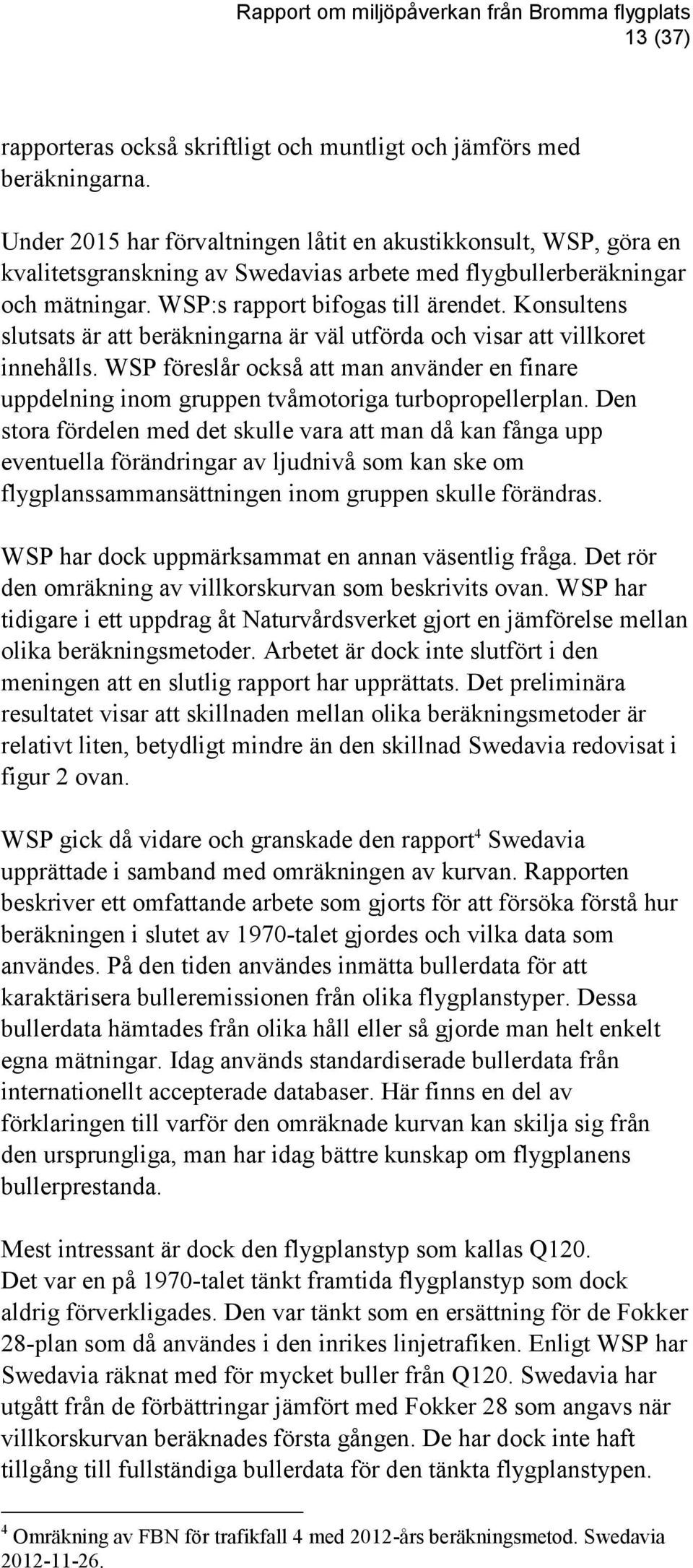 Konsultens slutsats är att beräkningarna är väl utförda och visar att villkoret innehålls. WSP föreslår också att man använder en finare uppdelning inom gruppen tvåmotoriga turbopropellerplan.