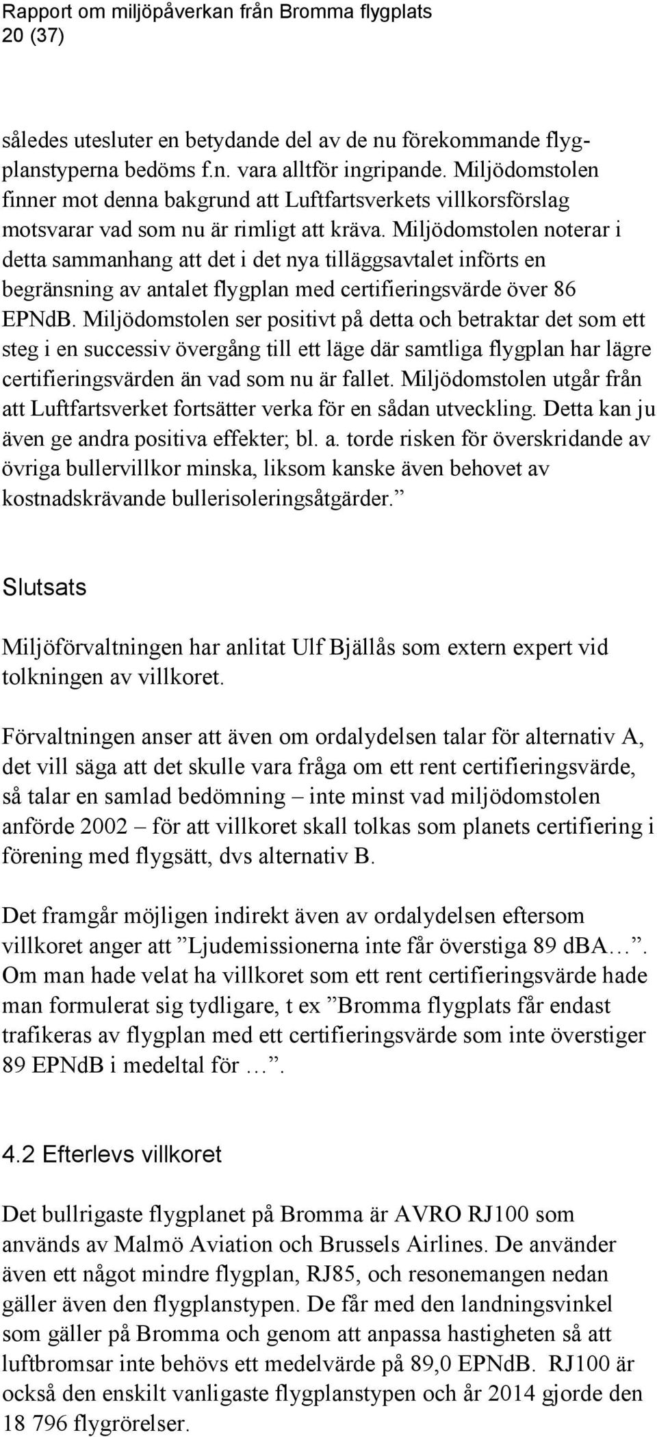 Miljödomstolen noterar i detta sammanhang att det i det nya tilläggsavtalet införts en begränsning av antalet flygplan med certifieringsvärde över 86 EPNdB.