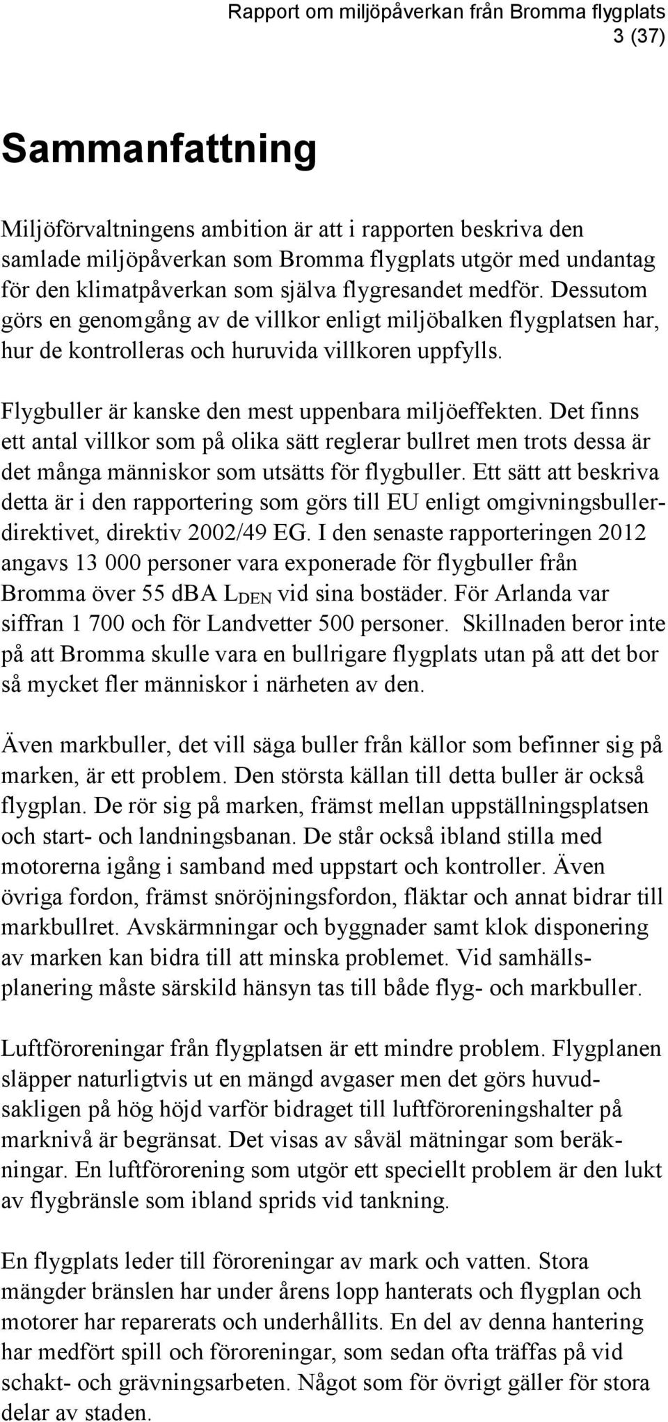 Det finns ett antal villkor som på olika sätt reglerar bullret men trots dessa är det många människor som utsätts för flygbuller.