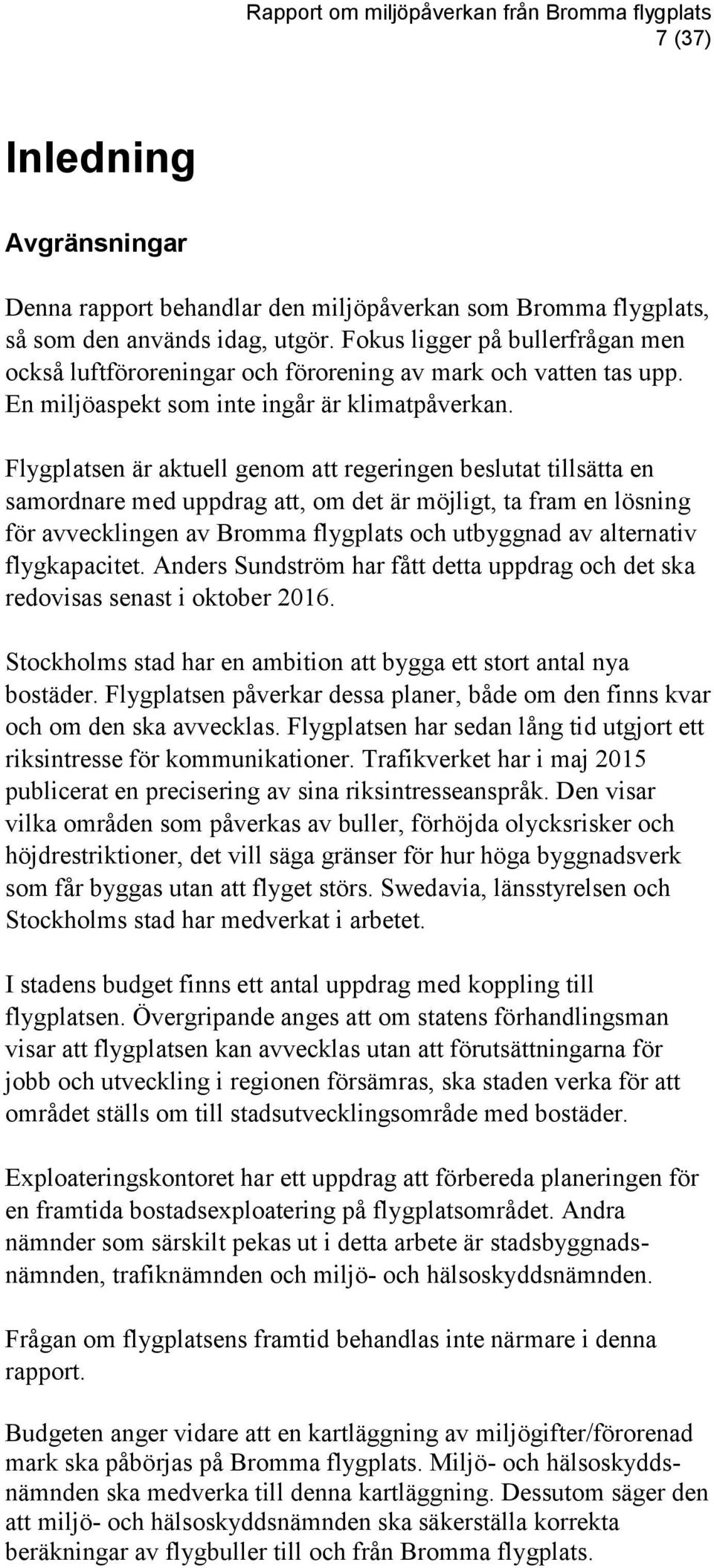 Flygplatsen är aktuell genom att regeringen beslutat tillsätta en samordnare med uppdrag att, om det är möjligt, ta fram en lösning för avvecklingen av Bromma flygplats och utbyggnad av alternativ