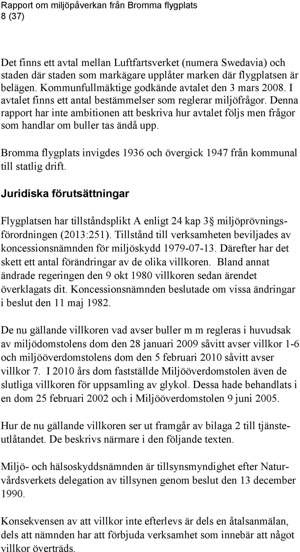 Bromma flygplats invigdes 1936 och övergick 1947 från kommunal till statlig drift. Juridiska förutsättningar Flygplatsen har tillståndsplikt A enligt 24 kap 3 miljöprövningsförordningen (2013:251).