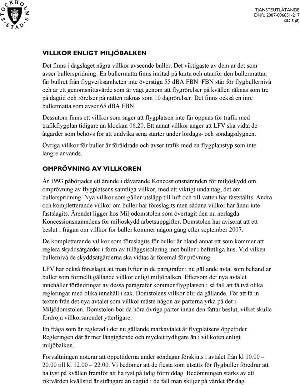 FBN står för flygbullernivå och är ett genomsnittsvärde som är vägt genom att flygrörelser på kvällen räknas som tre på dagtid och rörelser på natten räknas som 10 dagrörelser.