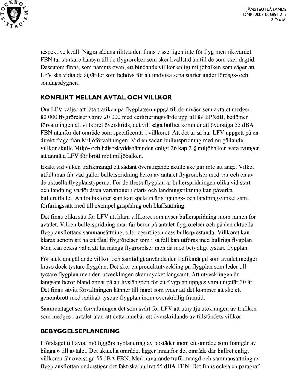 KONFLIKT MELLAN AVTAL OCH VILLKOR Om LFV väljer att låta trafiken på flygplatsen uppgå till de nivåer som avtalet medger, 80 000 flygrörelser varav 20 000 med certifieringsvärde upp till 89 EPNdB,