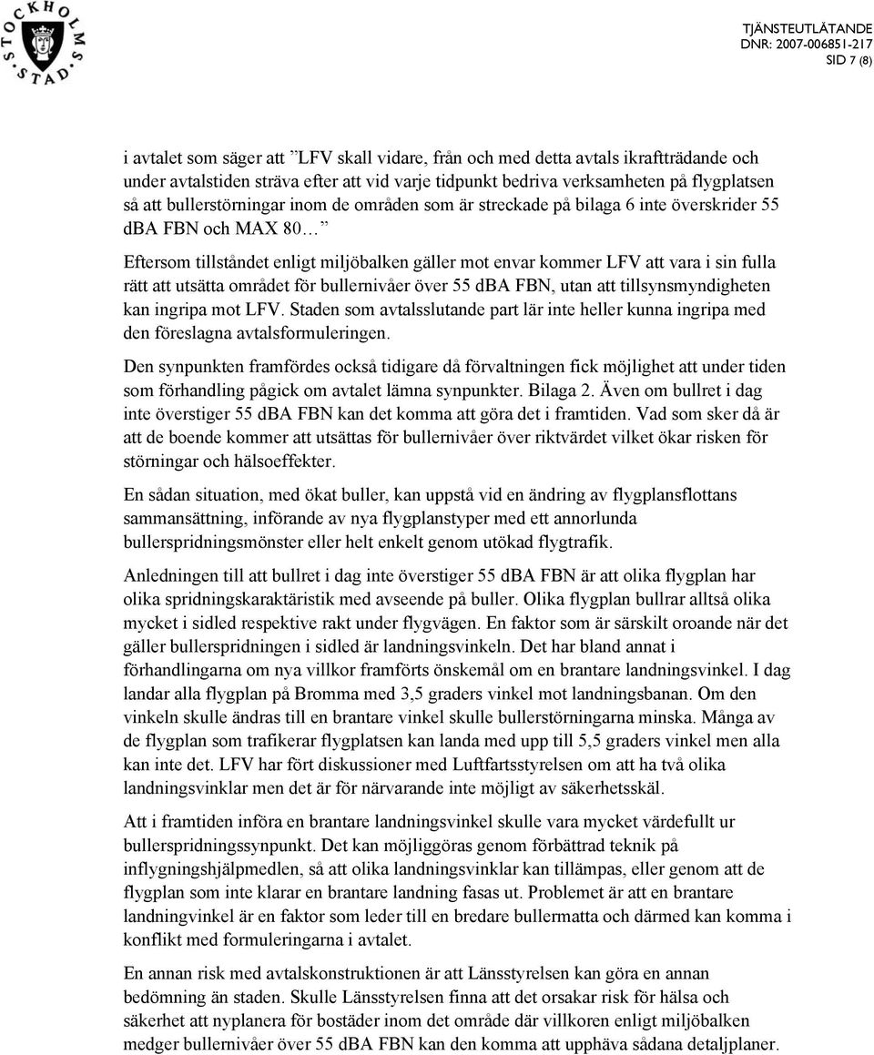 utsätta området för bullernivåer över 55 dba FBN, utan att tillsynsmyndigheten kan ingripa mot LFV. Staden som avtalsslutande part lär inte heller kunna ingripa med den föreslagna avtalsformuleringen.