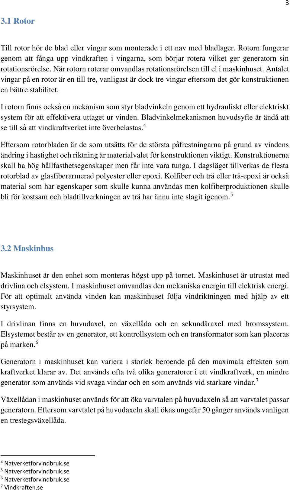 Antalet vingar på en rotor är en till tre, vanligast är dock tre vingar eftersom det gör konstruktionen en bättre stabilitet.