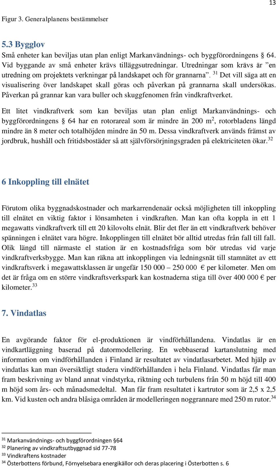 31 Det vill säga att en visualisering över landskapet skall göras och påverkan på grannarna skall undersökas. Påverkan på grannar kan vara buller och skuggfenomen från vindkraftverket.