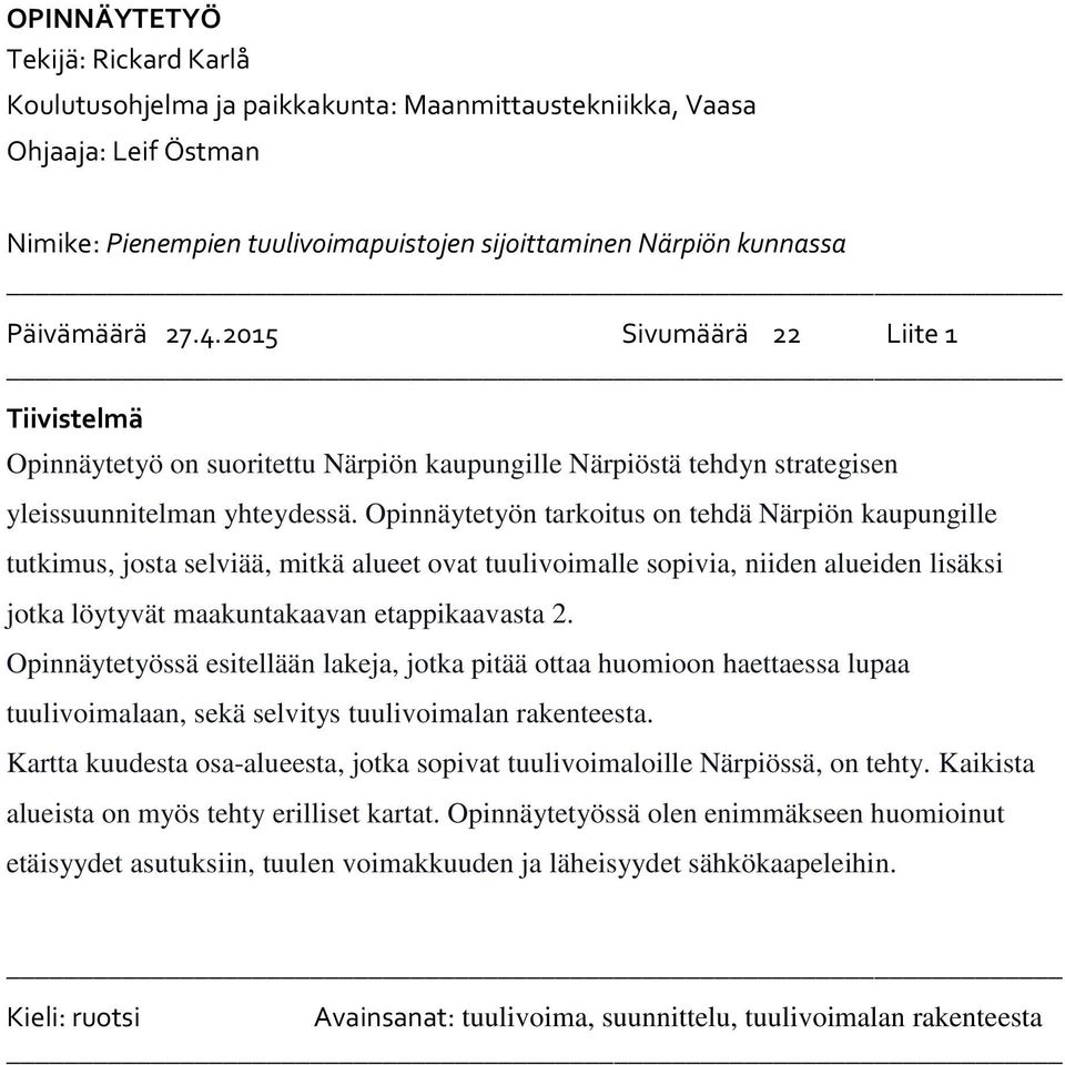 Opinnäytetyön tarkoitus on tehdä Närpiön kaupungille tutkimus, josta selviää, mitkä alueet ovat tuulivoimalle sopivia, niiden alueiden lisäksi jotka löytyvät maakuntakaavan etappikaavasta 2.