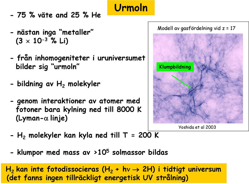 kylning ned till 8000 K (Lyman-a linje) - H 2 molekyler kan kyla ned till T = 200 K Yoshida et al 2003 - klumpor med mass av >10