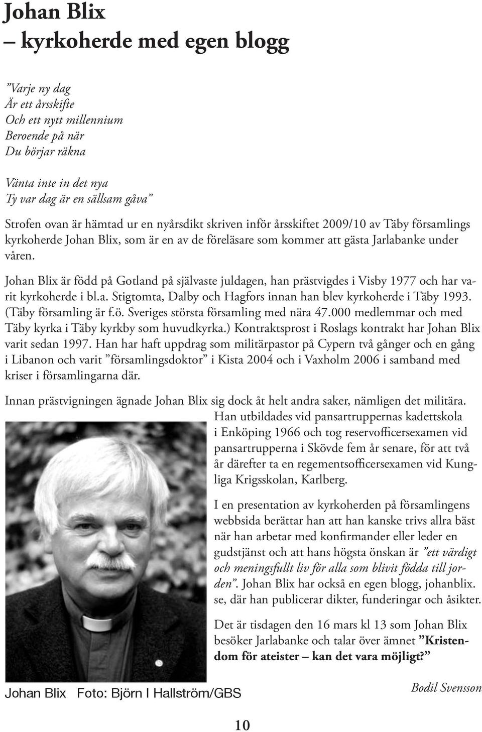 Johan Blix är född på Gotland på självaste juldagen, han prästvigdes i Visby 1977 och har varit kyrkoherde i bl.a. Stigtomta, Dalby och Hagfors innan han blev kyrkoherde i Täby 1993.