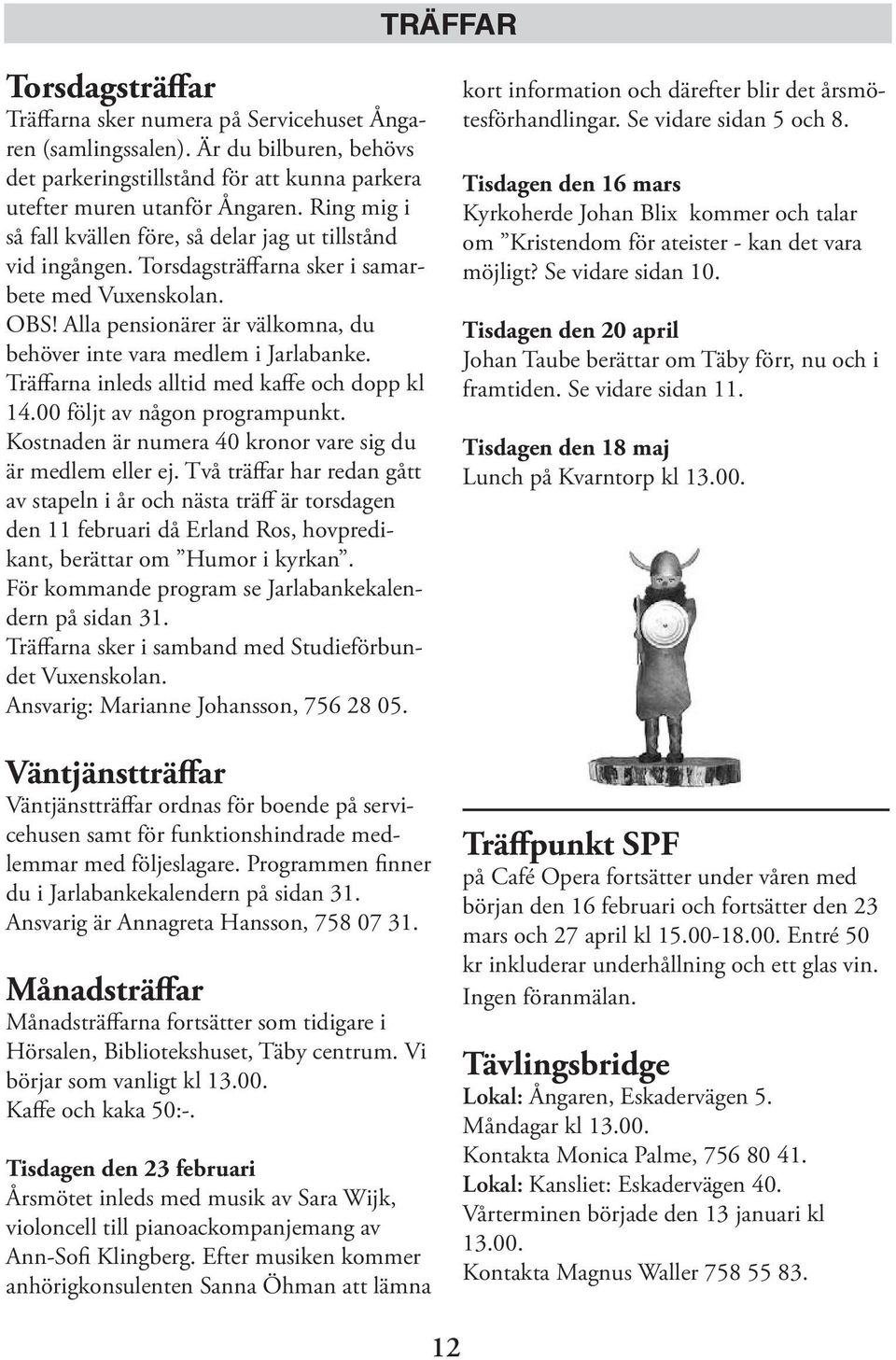 Alla pensionärer är välkomna, du behöver inte vara medlem i Jarlabanke. Träffarna inleds alltid med kaffe och dopp kl 14.00 följt av någon programpunkt.