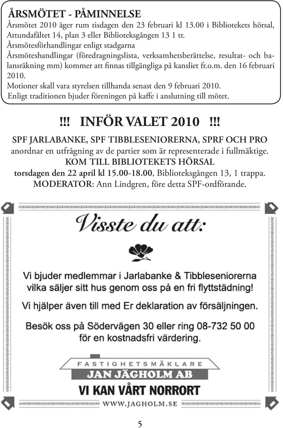 Motioner skall vara styrelsen tillhanda senast den 9 februari 2010. Enligt traditionen bjuder föreningen på kaffe i anslutning till mötet.!!! INFÖR VALET 2010!