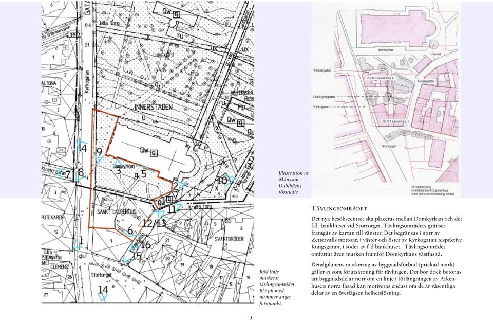 Det begränsas i norr av Zettervalls trottoar, i väster och öster av Kyrkogatan respektive Kungsgatan, i söder av f d bankhuset.