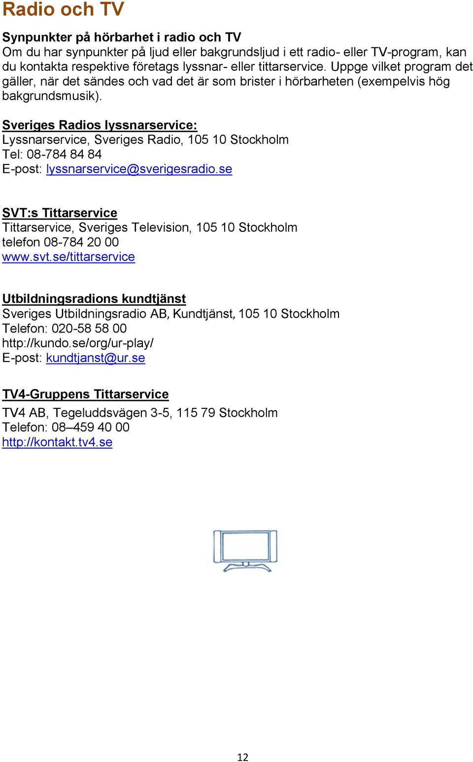 Sveriges Radios lyssnarservice: Lyssnarservice, Sveriges Radio, 105 10 Stockholm Tel: 08-784 84 84 E-post: lyssnarservice@sverigesradio.