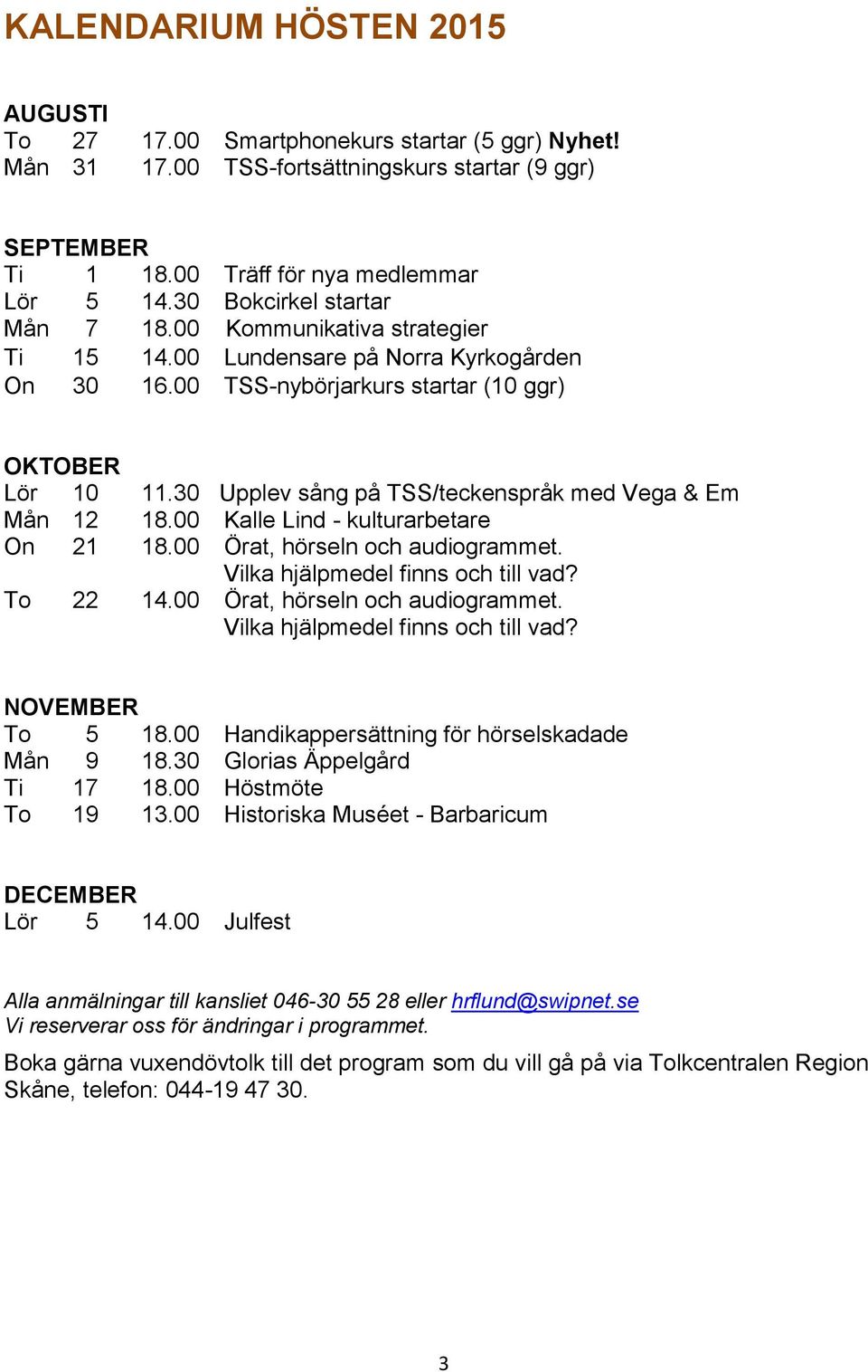 30 Upplev sång på TSS/teckenspråk med Vega & Em Mån 12 18.00 Kalle Lind - kulturarbetare On 21 18.00 Örat, hörseln och audiogrammet. Vilka hjälpmedel finns och till vad? To 22 14.