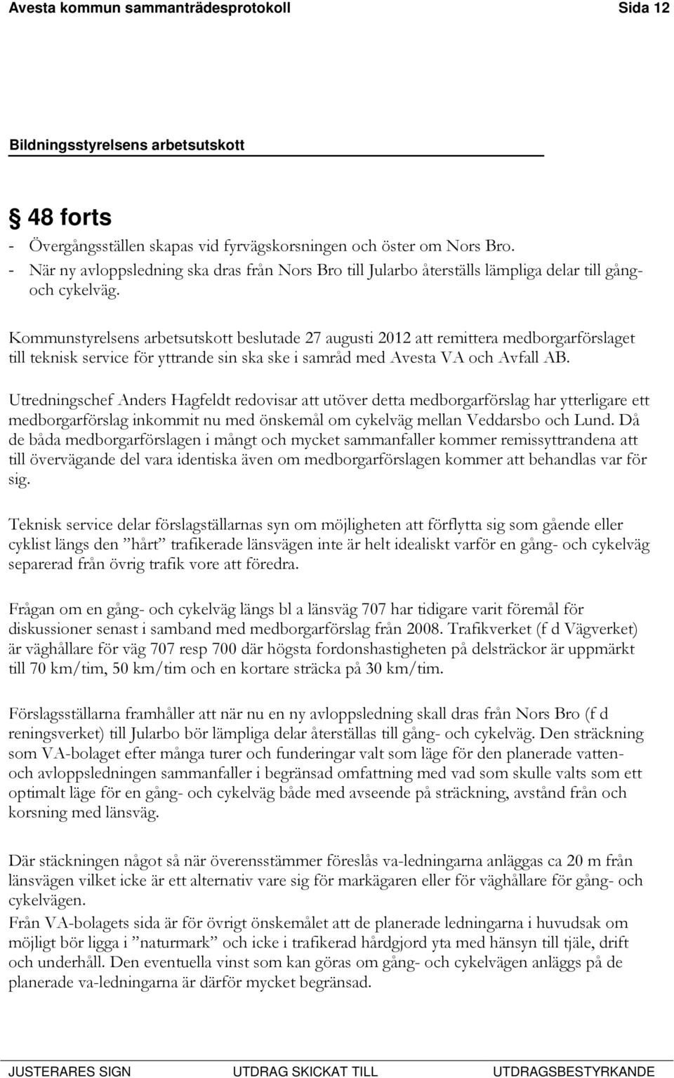 Kommunstyrelsens arbetsutskott beslutade 27 augusti 2012 att remittera medborgarförslaget till teknisk service för yttrande sin ska ske i samråd med Avesta VA och Avfall AB.