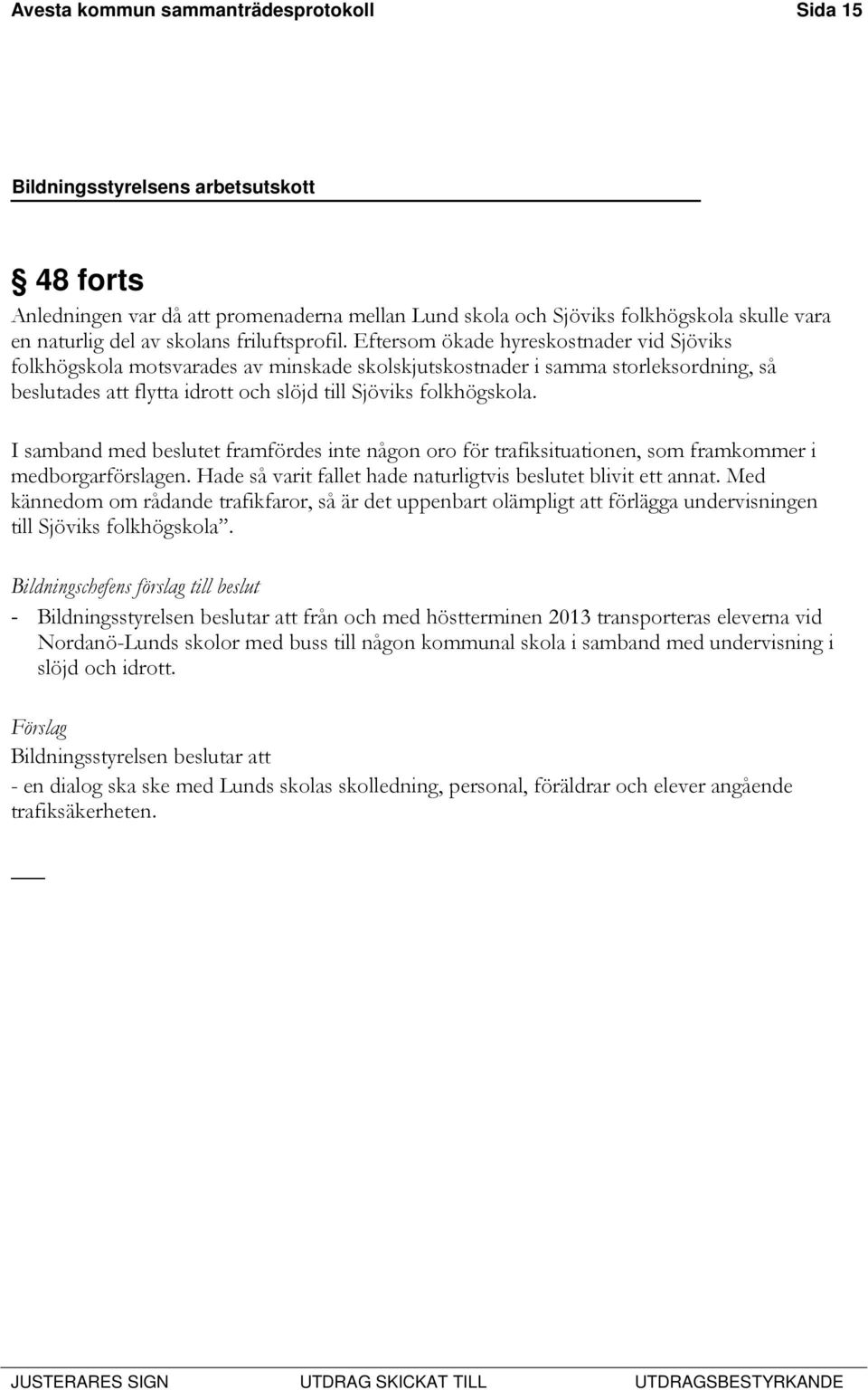 I samband med beslutet framfördes inte någon oro för trafiksituationen, som framkommer i medborgarförslagen. Hade så varit fallet hade naturligtvis beslutet blivit ett annat.