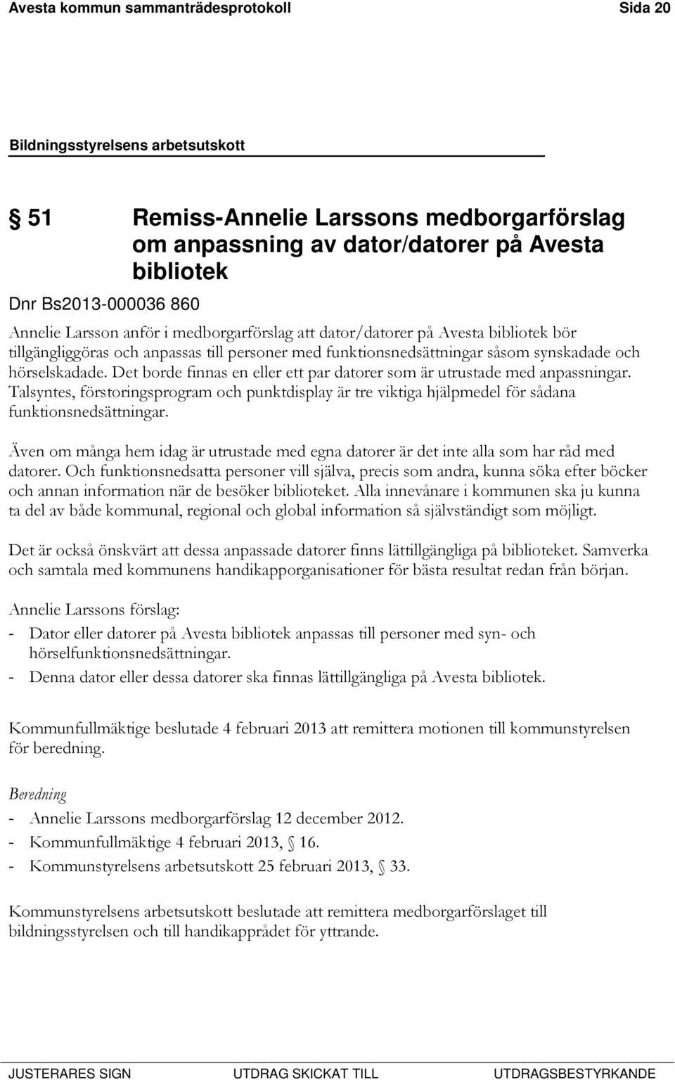 Det borde finnas en eller ett par datorer som är utrustade med anpassningar. Talsyntes, förstoringsprogram och punktdisplay är tre viktiga hjälpmedel för sådana funktionsnedsättningar.