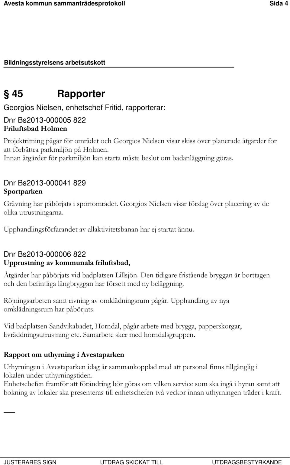 Dnr Bs2013-000041 829 Sportparken Grävning har påbörjats i sportområdet. Georgios Nielsen visar förslag över placering av de olika utrustningarna.