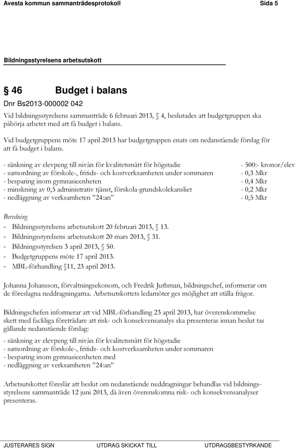 - sänkning av elevpeng till nivån för kvalitetsmått för högstadie - 500:- kronor/elev - samordning av förskole-, fritids- och kostverksamheten under sommaren - 0,3 Mkr - besparing inom