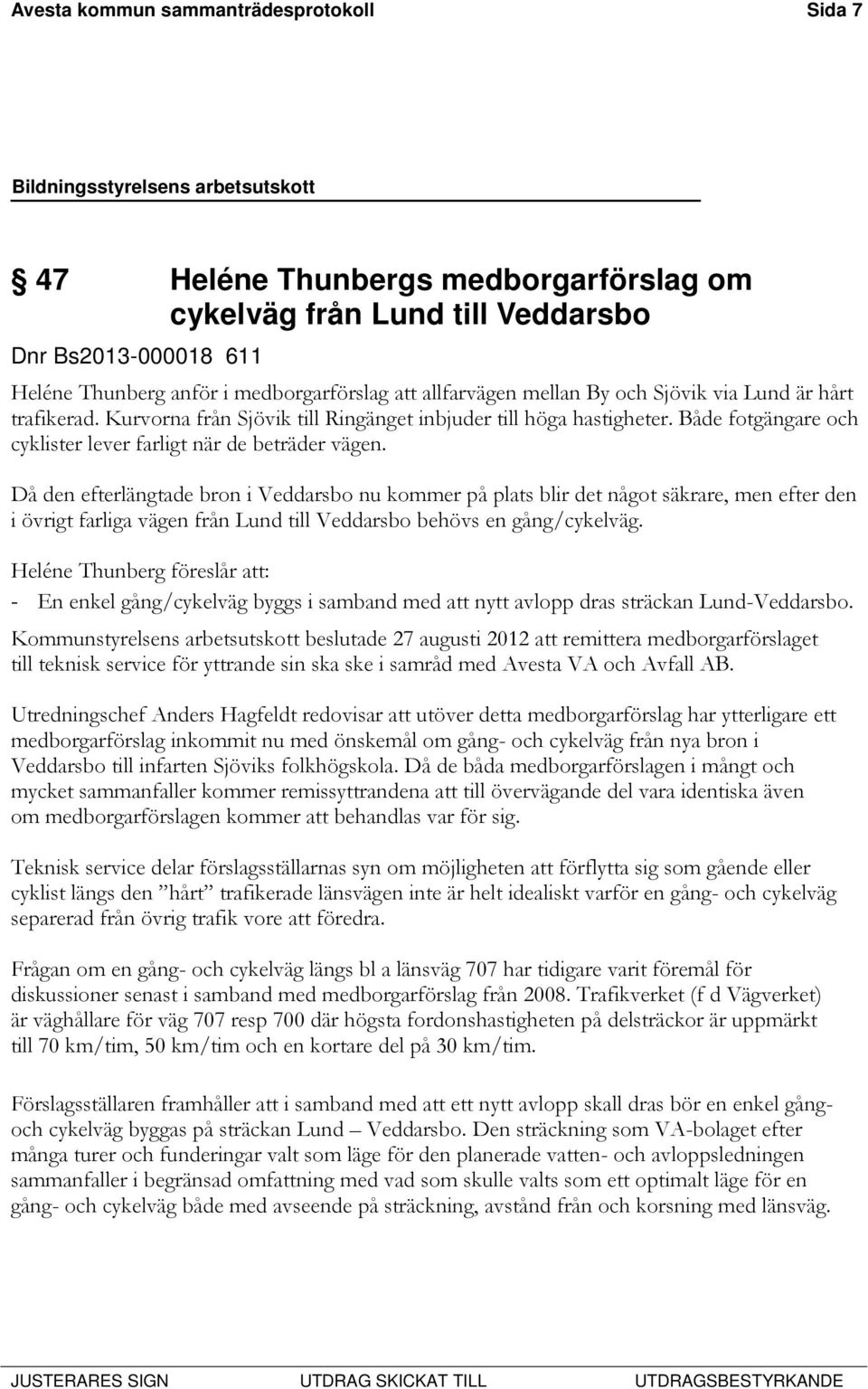 Då den efterlängtade bron i Veddarsbo nu kommer på plats blir det något säkrare, men efter den i övrigt farliga vägen från Lund till Veddarsbo behövs en gång/cykelväg.