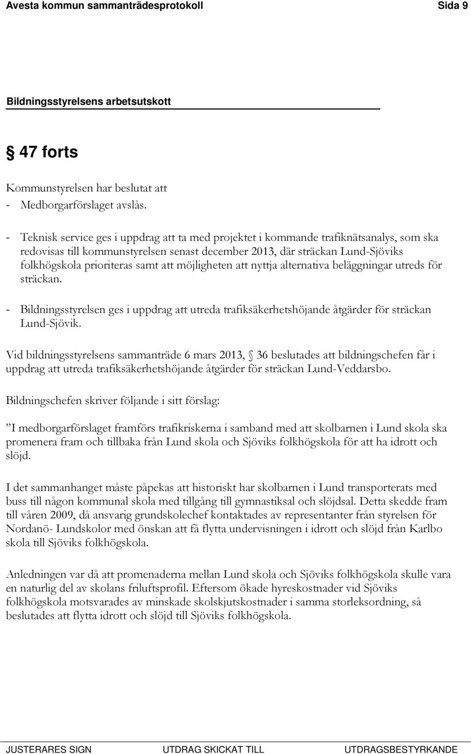 att möjligheten att nyttja alternativa beläggningar utreds för sträckan. - Bildningsstyrelsen ges i uppdrag att utreda trafiksäkerhetshöjande åtgärder för sträckan Lund-Sjövik.