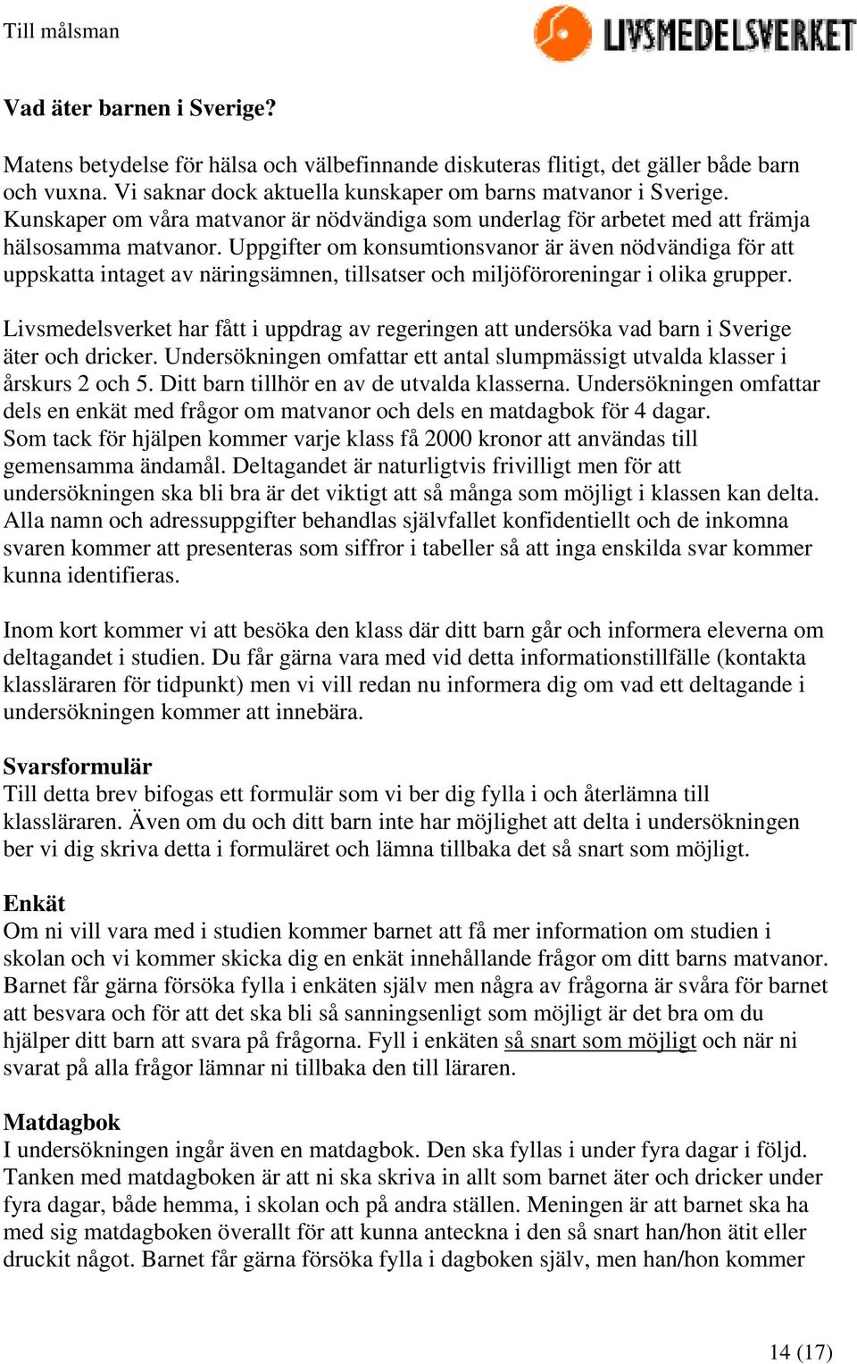 Uppgifter om konsumtionsvanor är även nödvändiga för att uppskatta intaget av näringsämnen, tillsatser och miljöföroreningar i olika grupper.