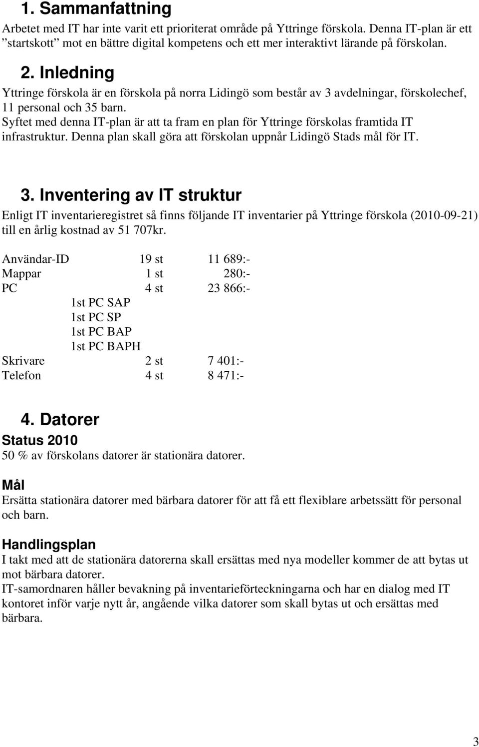 Inledning Yttringe förskola är en förskola på norra Lidingö som består av 3 avdelningar, förskolechef, 11 personal och 35 barn.