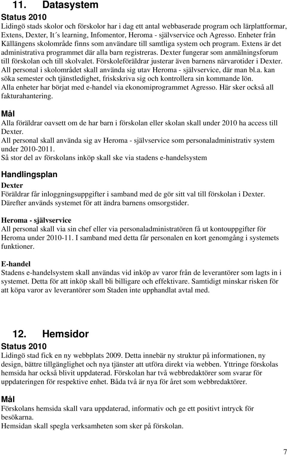 Dexter fungerar som anmälningsforum till förskolan och till skolvalet. Förskoleföräldrar justerar även barnens närvarotider i Dexter.