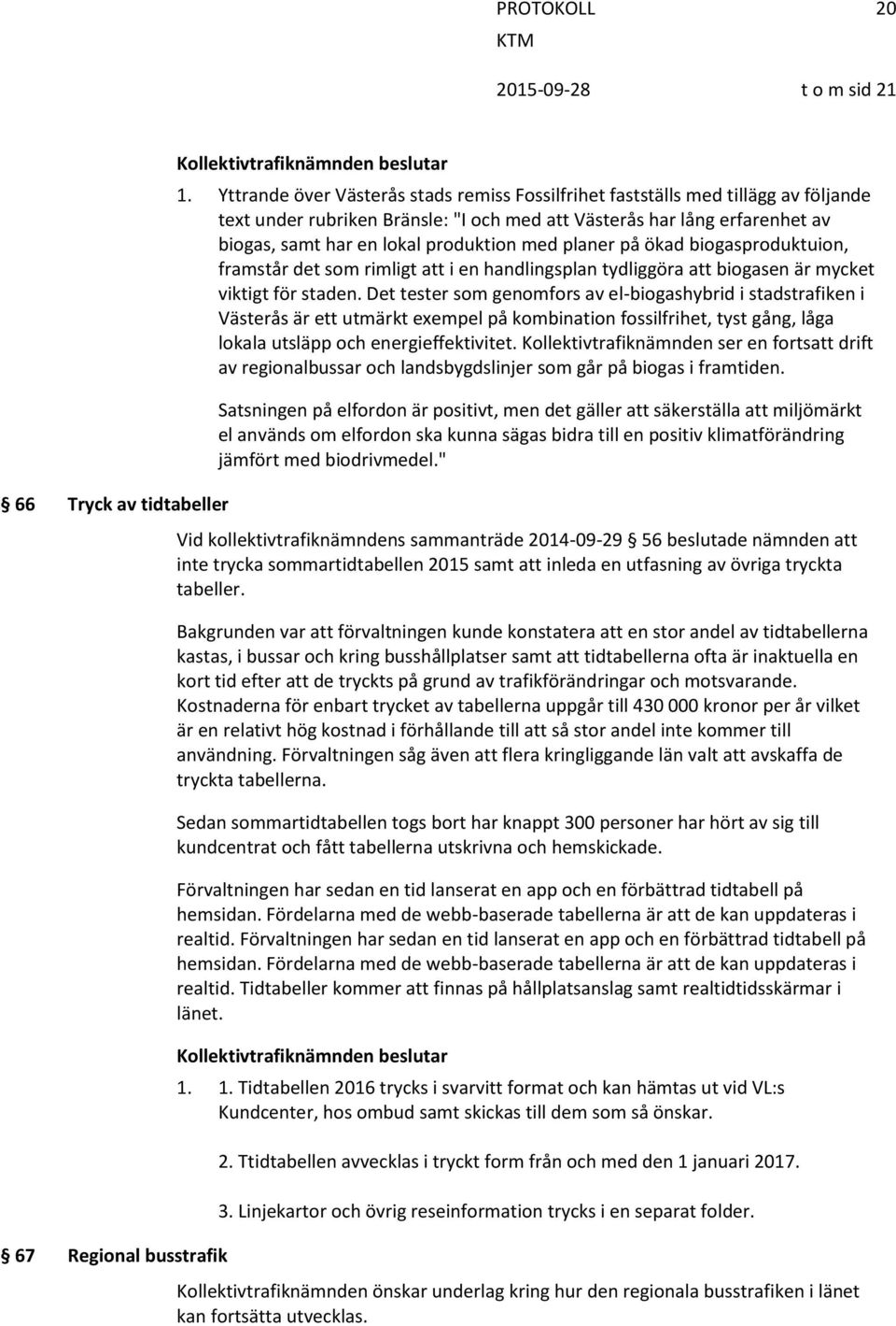 med planer på ökad biogasproduktuion, framstår det som rimligt att i en handlingsplan tydliggöra att biogasen är mycket viktigt för staden.