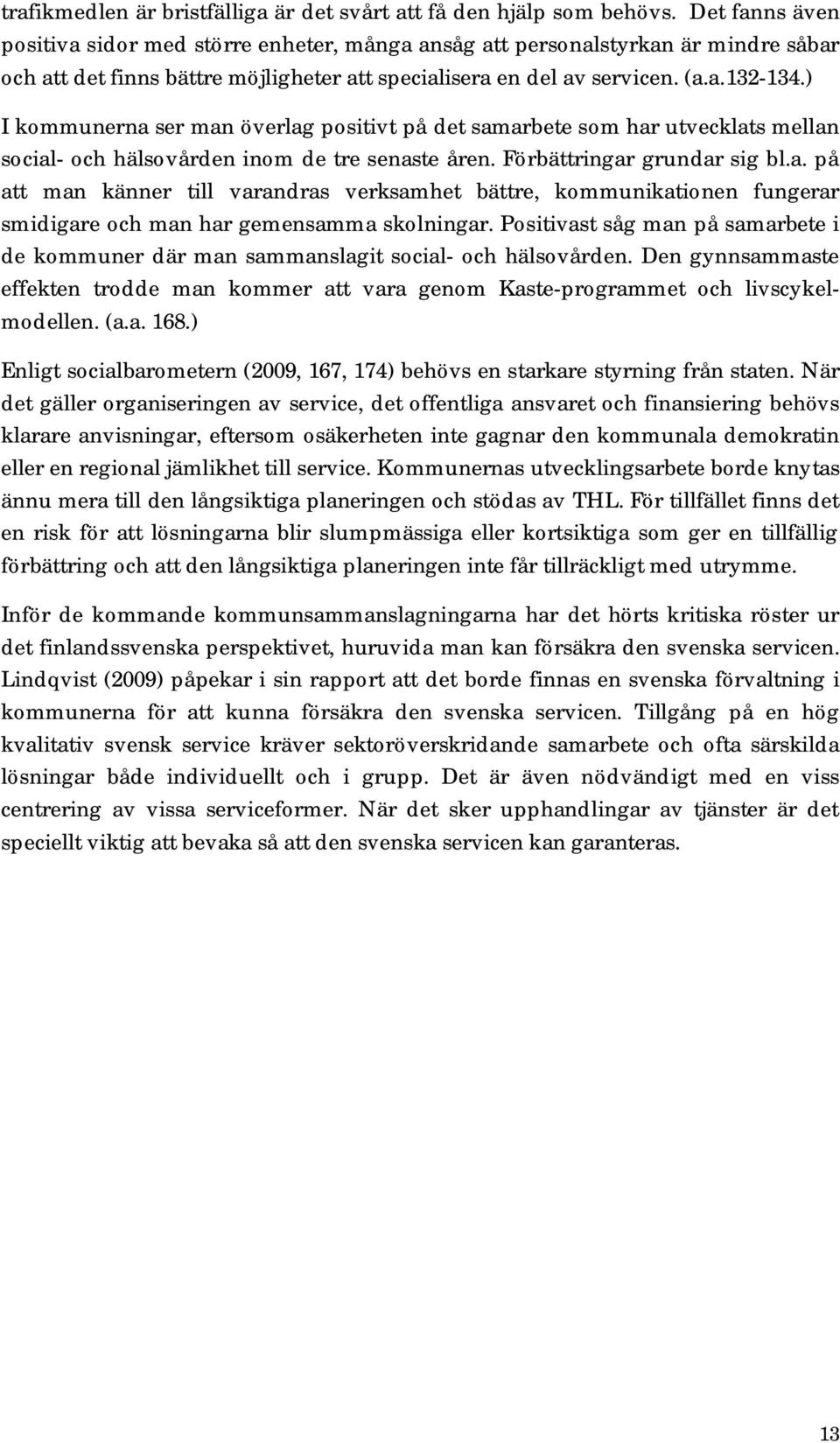 ) I kommunerna ser man överlag positivt på det samarbete som har utvecklats mellan social- och hälsovården inom de tre senaste åren. Förbättringar grundar sig bl.a. på att man känner till varandras verksamhet bättre, kommunikationen fungerar smidigare och man har gemensamma skolningar.