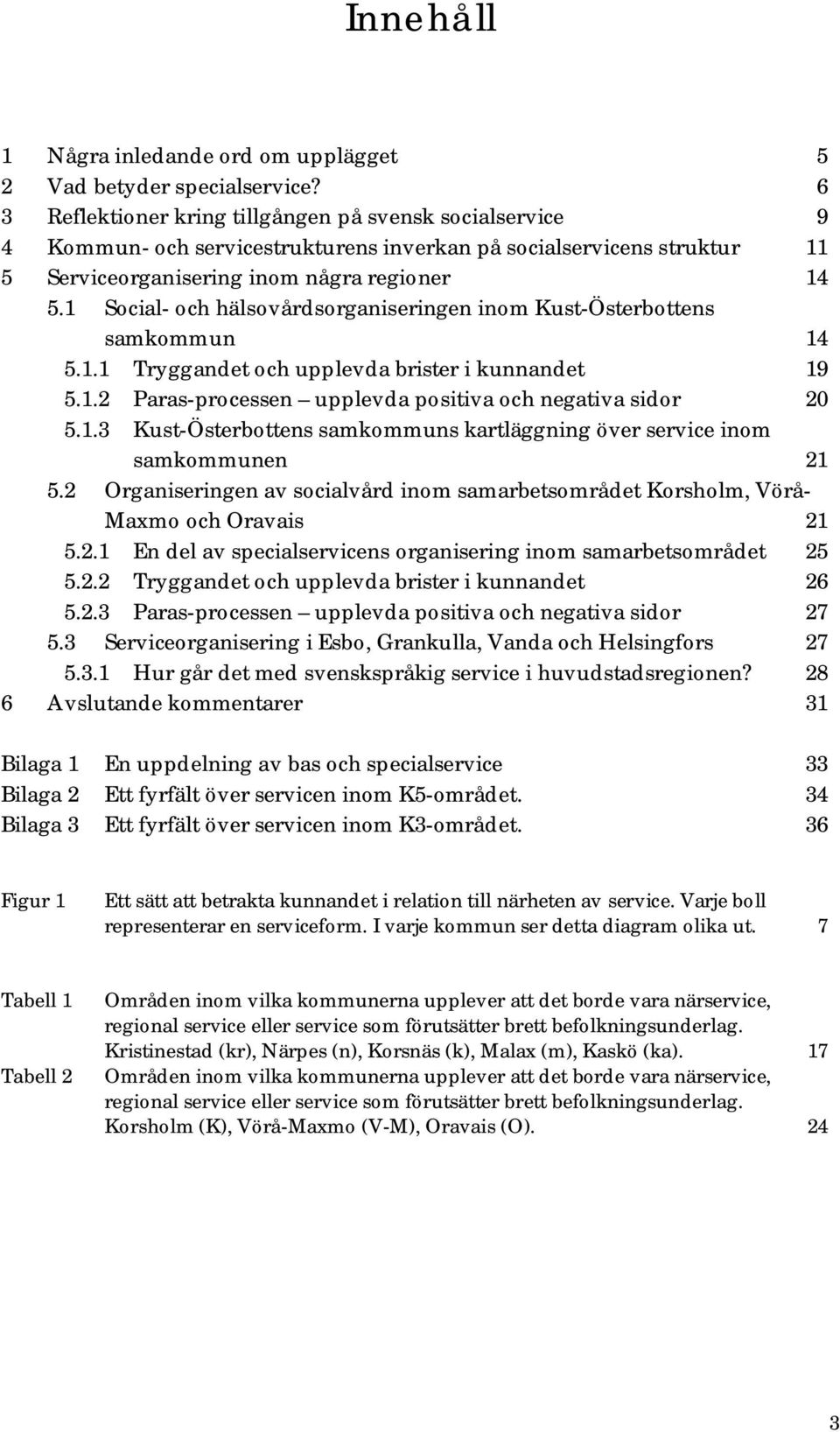 1 Social- och hälsovårdsorganiseringen inom Kust-Österbottens samkommun 14 5.1.1 Tryggandet och upplevda brister i kunnandet 19 5.1.2 Paras-processen upplevda positiva och negativa sidor 20 5.1.3 Kust-Österbottens samkommuns kartläggning över service inom samkommunen 21 5.