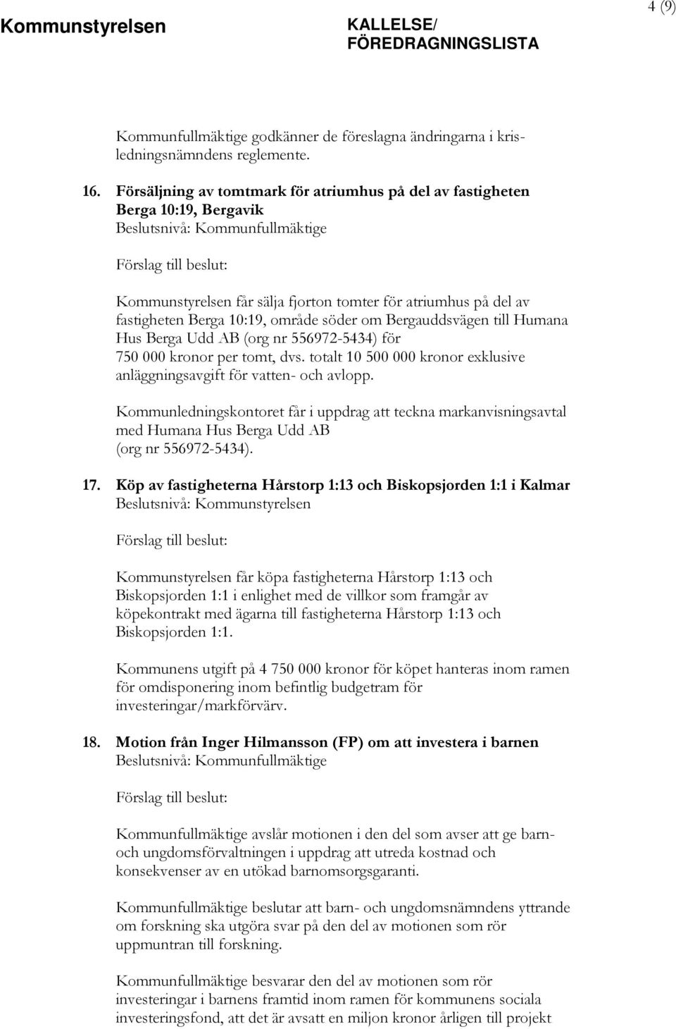 Bergauddsvägen till Humana Hus Berga Udd AB (org nr 556972-5434) för 750 000 kronor per tomt, dvs. totalt 10 500 000 kronor exklusive anläggningsavgift för vatten- och avlopp.