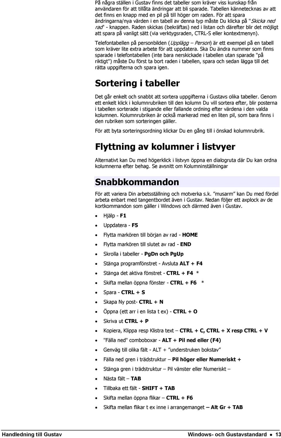 Raden skickas (bekräftas) ned i listan och därefter blir det möjligt att spara på vanligt sätt (via verktygsraden, CTRL-S eller kontextmenyn).