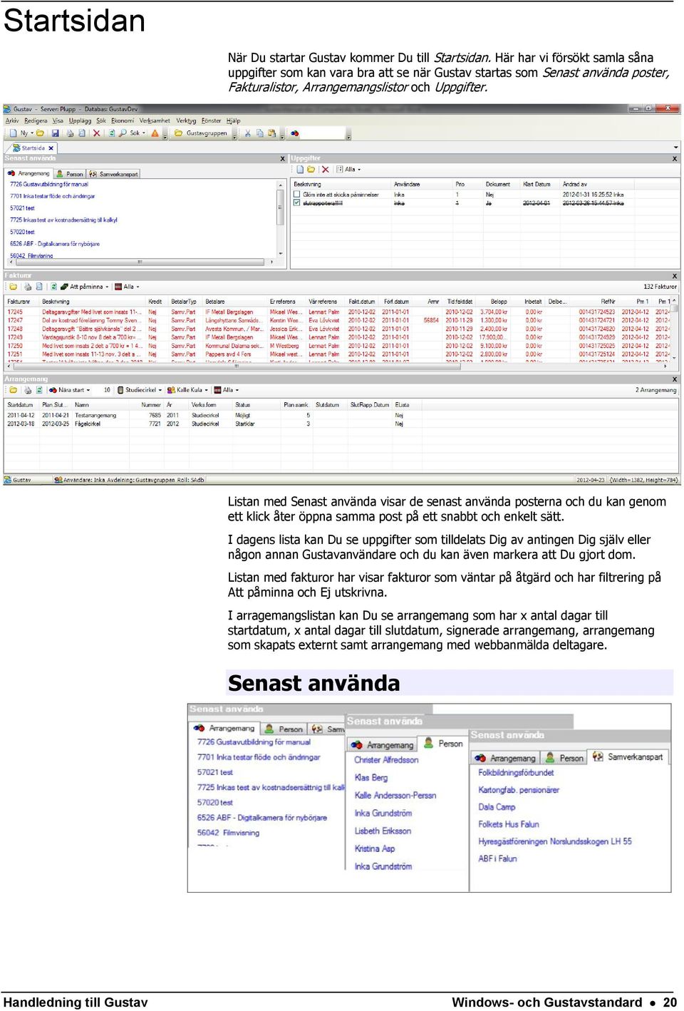 Listan med Senast använda visar de senast använda posterna och du kan genom ett klick åter öppna samma post på ett snabbt och enkelt sätt.