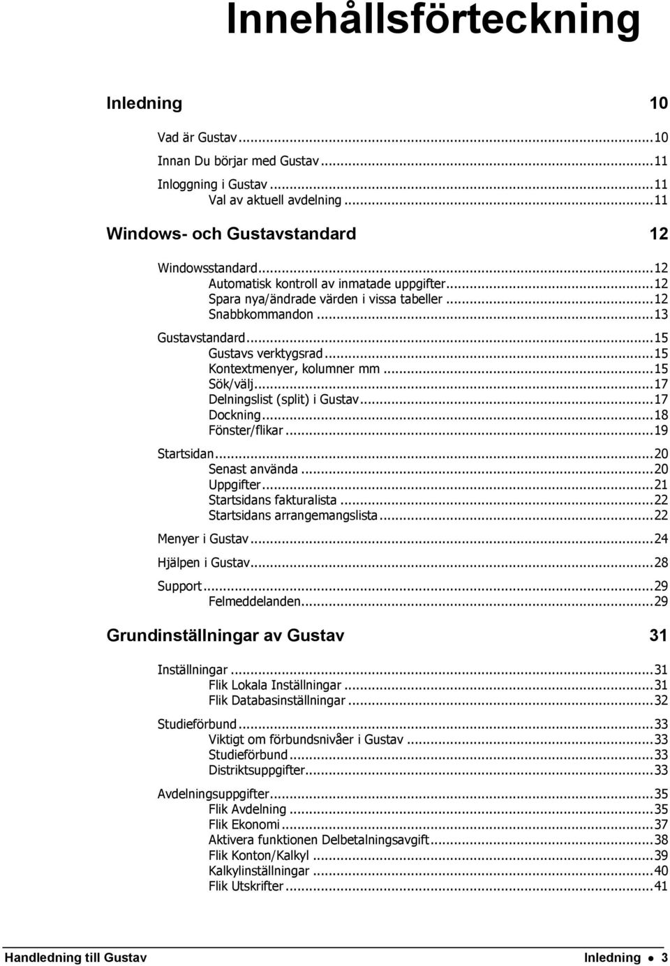 .. 15 Sök/välj... 17 Delningslist (split) i Gustav... 17 Dockning... 18 Fönster/flikar... 19 Startsidan... 20 Senast använda... 20 Uppgifter... 21 Startsidans fakturalista.