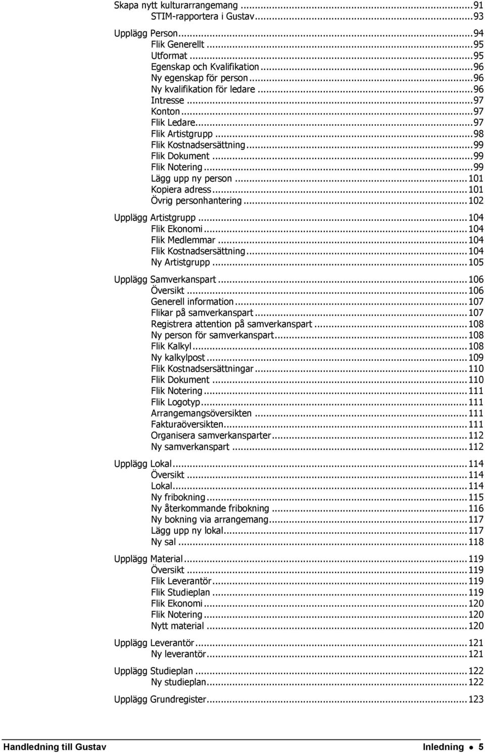 .. 101 Kopiera adress... 101 Övrig personhantering... 102 Upplägg Artistgrupp... 104 Flik Ekonomi... 104 Flik Medlemmar... 104 Flik Kostnadsersättning... 104 Ny Artistgrupp.