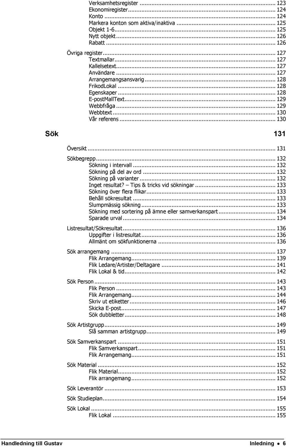 .. 131 Sökbegrepp... 132 Sökning i intervall... 132 Sökning på del av ord... 132 Sökning på varianter... 132 Inget resultat? Tips & tricks vid sökningar... 133 Sökning över flera flikar.