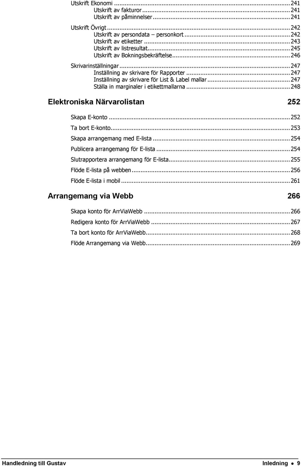 .. 247 Ställa in marginaler i etikettmallarna... 248 Elektroniska Närvarolistan 252 Skapa E-konto... 252 Ta bort E-konto... 253 Skapa arrangemang med E-lista... 254 Publicera arrangemang för E-lista.