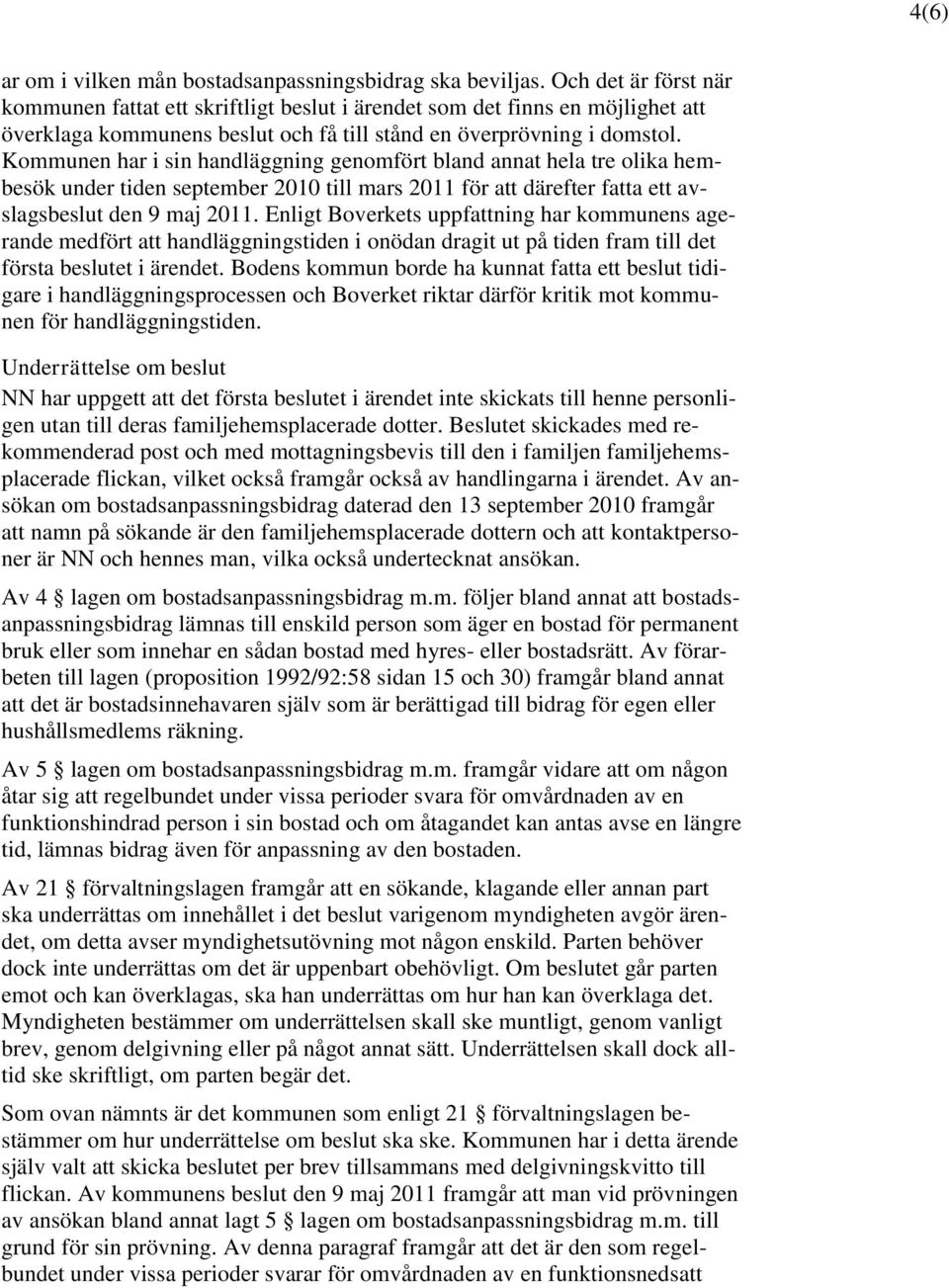 Kommunen har i sin handläggning genomfört bland annat hela tre olika hembesök under tiden september 2010 till mars 2011 för att därefter fatta ett avslagsbeslut den 9 maj 2011.