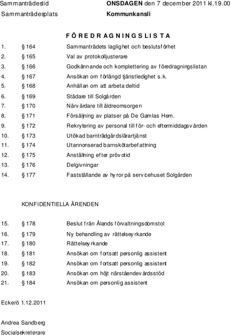 169 Städare till Solgården 7. 170 Närv årdare till äldreomsorgen 8. 171 Försäljning av platser på De Gamlas Hem. 9. 172 Rekrytering av personal till f ör- och eftermiddagsv ården 10.