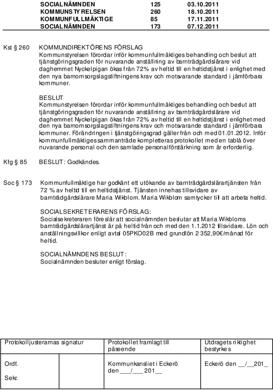 2011 Kst 260 KOMMUNDIREKTÖRE NS FÖRSLAG Kommunstyrelsen förordar inför kommunfullmäktiges behandling och beslut att tjänstgöringsgraden för nuvarande anställning av barnträdgårdslärare vid daghemmet