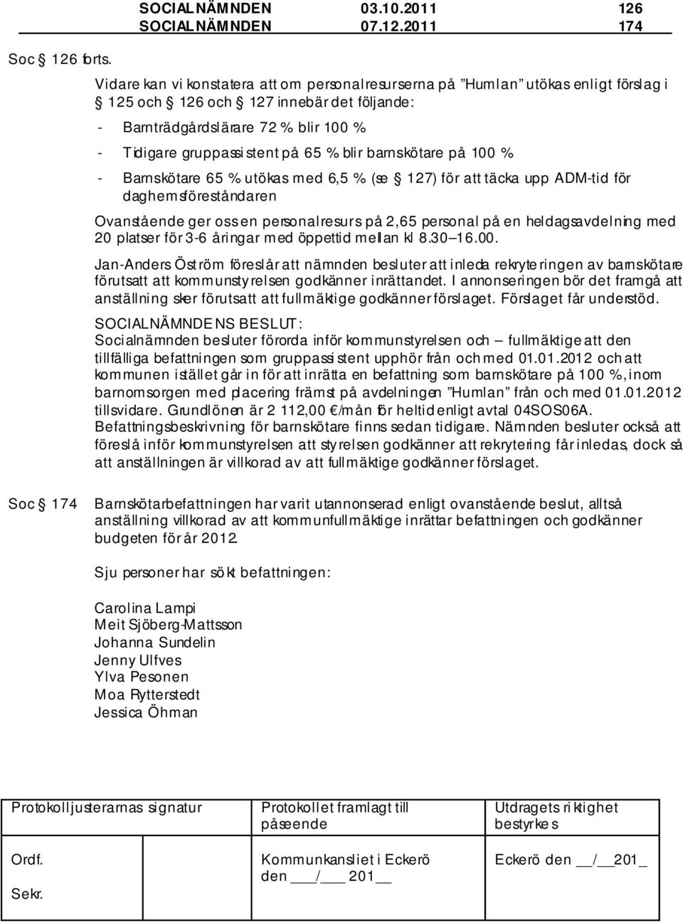 blir barnskötare på 100 % - Barnskötare 65 % utökas med 6,5 % (se 127) för att täcka upp ADM-tid för daghemsföreståndaren Ovanstående ger oss en personalresurs på 2,65 personal på en heldagsavdelning