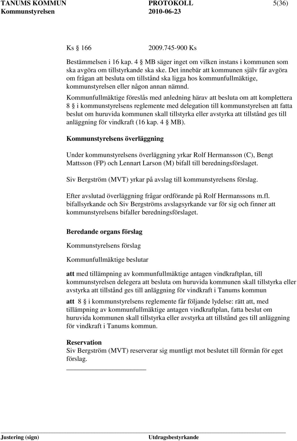 Kommunfullmäktige föreslås med anledning härav att besluta om att komplettera 8 i kommunstyrelsens reglemente med delegation till kommunstyrelsen att fatta beslut om huruvida kommunen skall