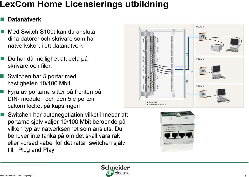 Fyra av portarna sitter på fronten på DIN- modulen och den 5:e porten bakom locket på kapslingen Switchen har autonegotiation vilket innebär att